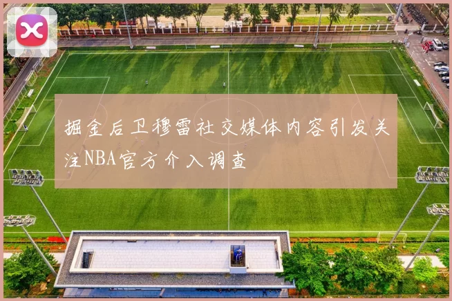 掘金后卫穆雷社交媒体内容引发关注NBA官方介入调查