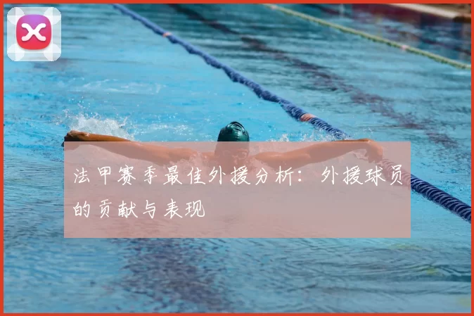 法甲赛季最佳外援分析:外援球员的贡献与表现