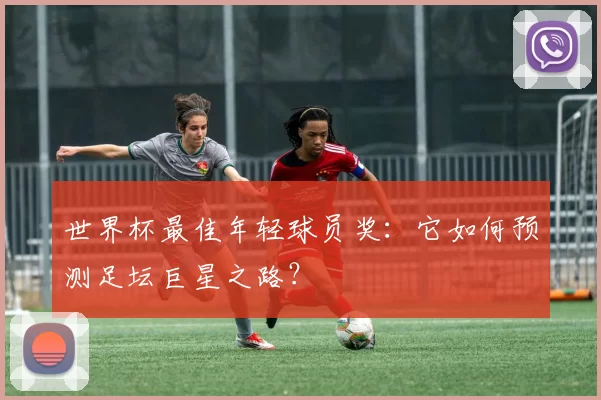 世界杯最佳年轻球员奖:它如何预测足坛巨星之路?