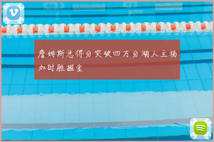 詹姆斯总得分突破四万分湖人主场加时胜掘金