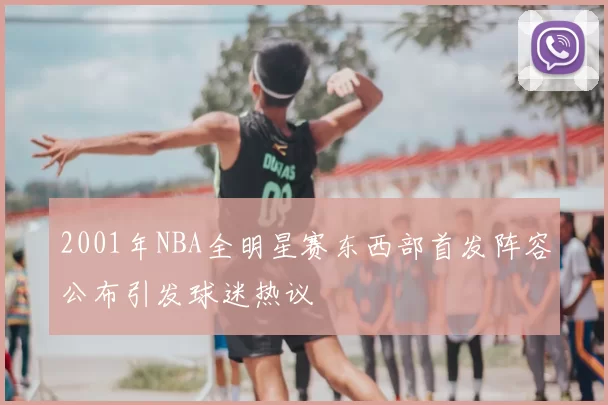 2001年NBA全明星赛东西部首发阵容公布引发球迷热议