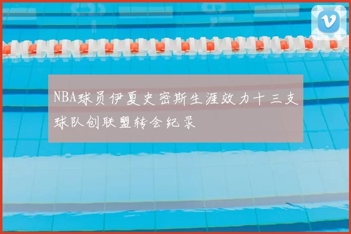 NBA球员伊夏史密斯生涯效力十三支球队创联盟转会纪录