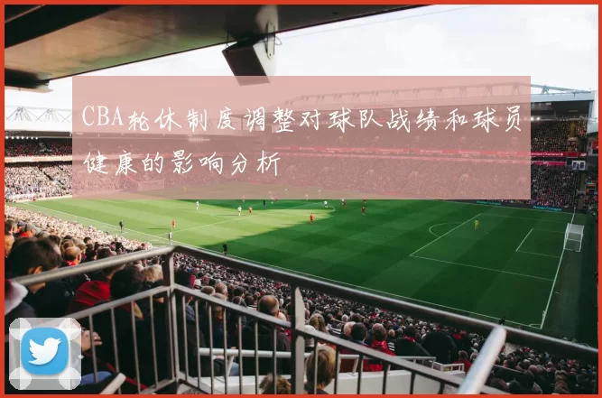 CBA轮休制度调整对球队战绩和球员健康的影响分析