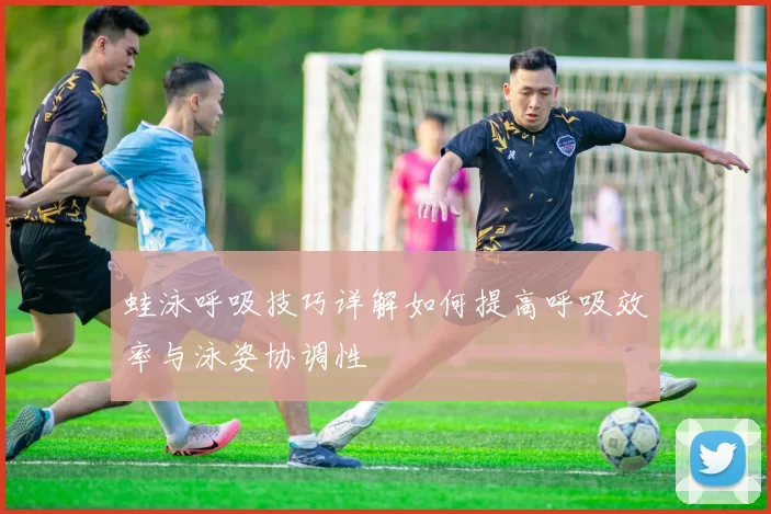 蛙泳呼吸技巧详解如何提高呼吸效率与泳姿协调性