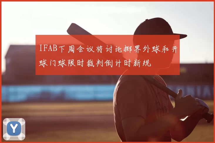 IFAB下周会议将讨论掷界外球和开球门球限时裁判倒计时新规