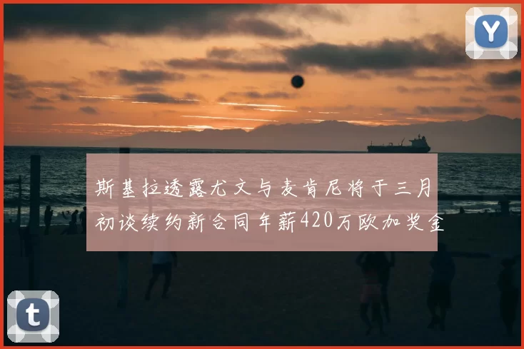 斯基拉透露尤文与麦肯尼将于三月初谈续约新合同年薪420万欧加奖金