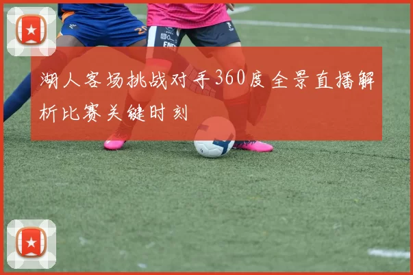 湖人客场挑战对手360度全景直播解析比赛关键时刻