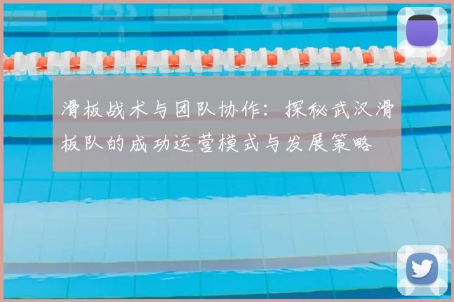 滑板战术与团队协作：探秘武汉滑板队的成功运营模式与发展策略