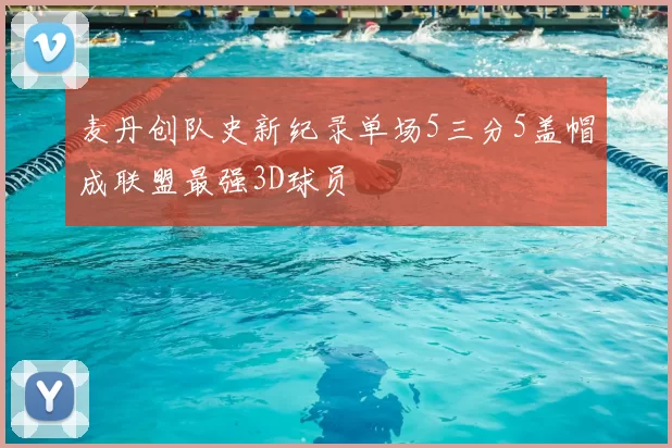 麦丹创队史新纪录单场5三分5盖帽成联盟最强3D球员