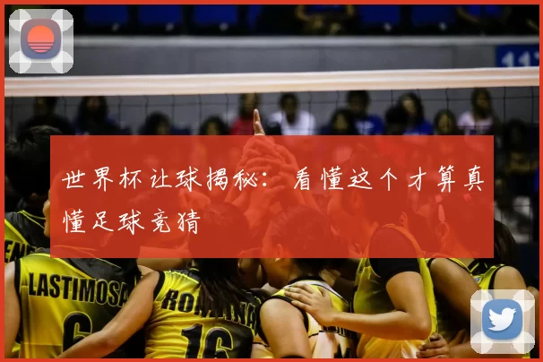 世界杯让球揭秘：看懂这个才算真懂足球竞猜