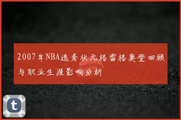 2007年NBA选秀状元格雷格奥登回顾与职业生涯影响分析