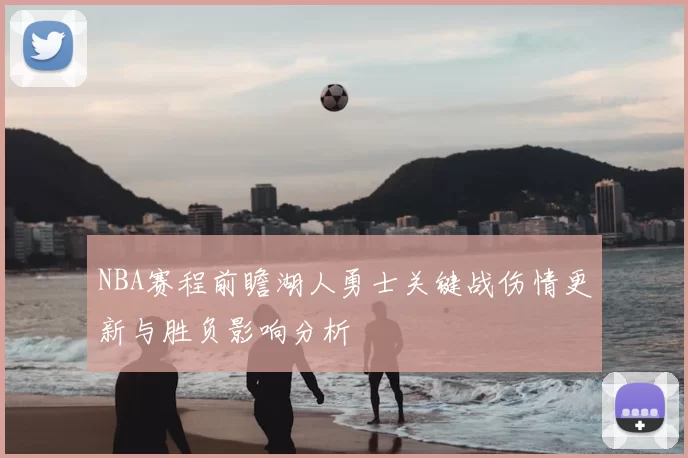 NBA赛程前瞻湖人勇士关键战伤情更新与胜负影响分析