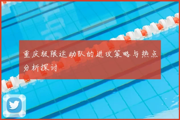重庆极限运动队的进攻策略与热点分析探讨