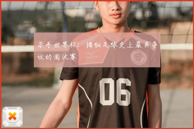 杀手世界杯：揭秘足球史上最具争议的淘汰赛
