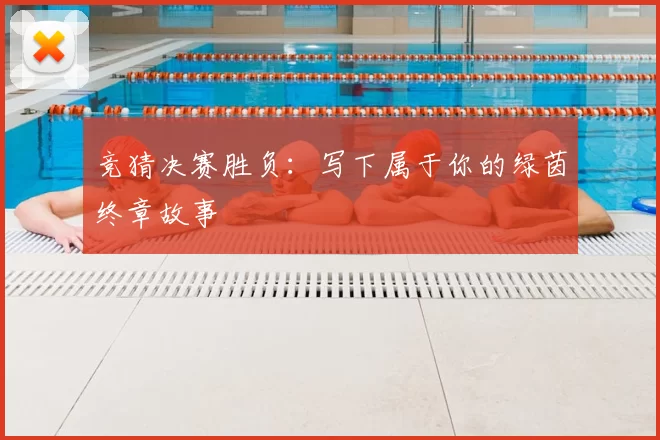 竞猜决赛胜负：写下属于你的绿茵终章故事