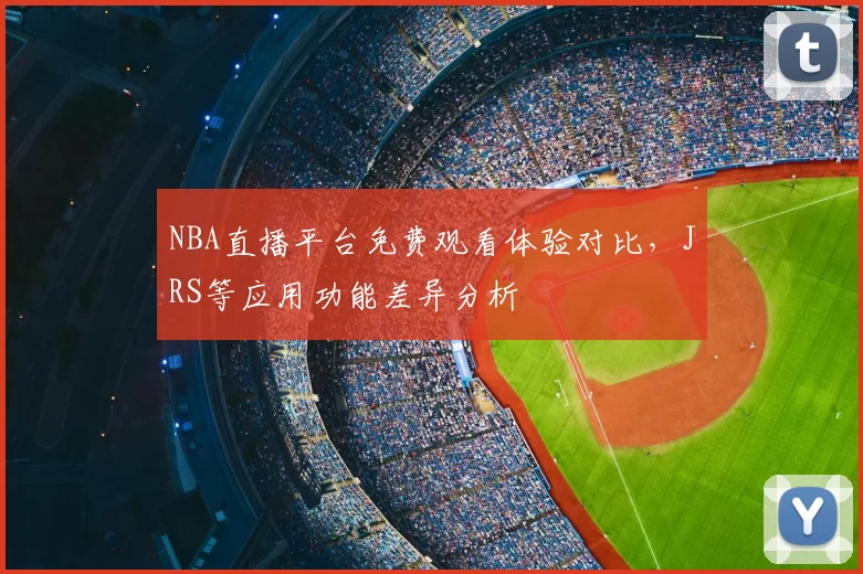 NBA直播平台免费观看体验对比，JRS等应用功能差异分析