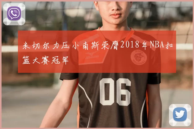 米切尔力压小南斯荣膺2018年NBA扣篮大赛冠军