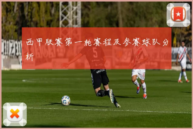 西甲联赛第一轮赛程及参赛球队分析