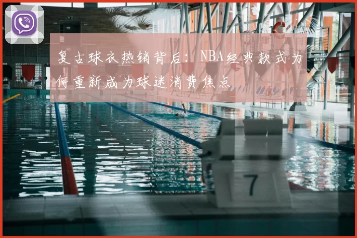 复古球衣热销背后：NBA经典款式为何重新成为球迷消费焦点