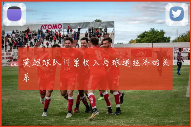 英超球队门票收入与球迷经济的关系