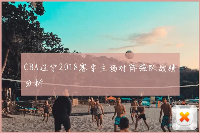 CBA辽宁2018赛季主场对阵强队战绩分析