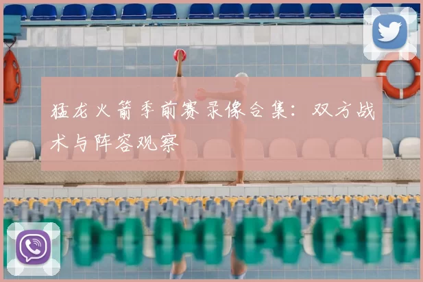 猛龙火箭季前赛录像合集:双方战术与阵容观察