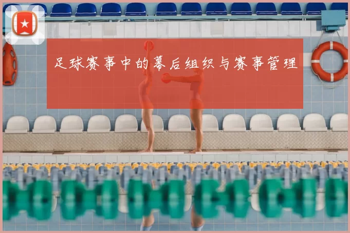 足球赛事中的幕后组织与赛事管理