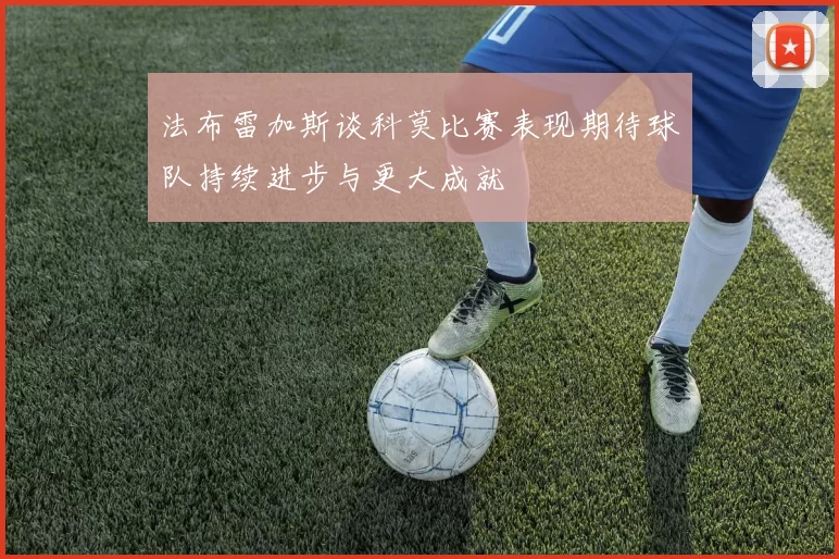 法布雷加斯谈科莫比赛表现期待球队持续进步与更大成就