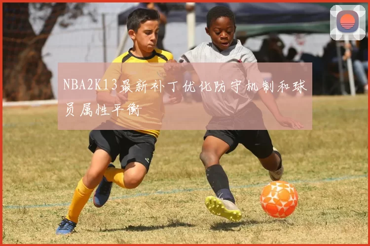 NBA2K13最新补丁优化防守机制和球员属性平衡