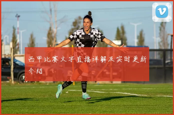 西甲比赛文字直播详解及实时更新介绍