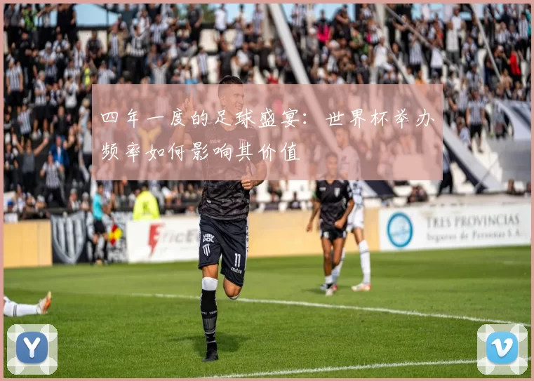 四年一度的足球盛宴：世界杯举办频率如何影响其价值