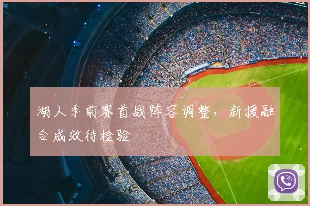 湖人季前赛首战阵容调整,新援融合成效待检验