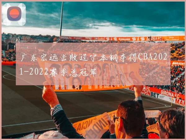 广东宏远击败辽宁本钢夺得CBA2021-2022赛季总冠军