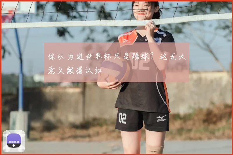 你以为进世界杯只是踢球?这五大意义颠覆认知