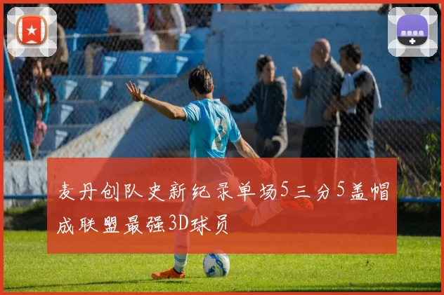 麦丹创队史新纪录单场5三分5盖帽成联盟最强3D球员