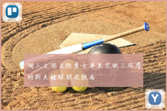 湖人主场击败勇士库里空砍三双詹姆斯关键球锁定胜局