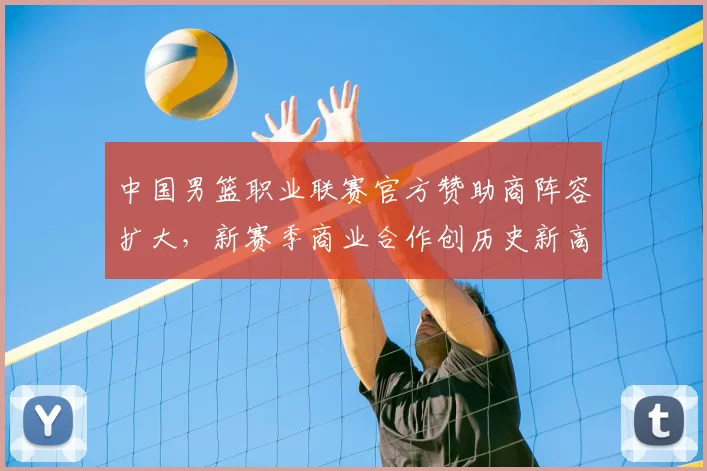 中国男篮职业联赛官方赞助商阵容扩大，新赛季商业合作创历史新高