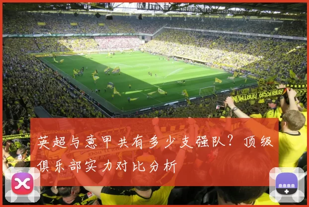 英超与意甲共有多少支强队？顶级俱乐部实力对比分析