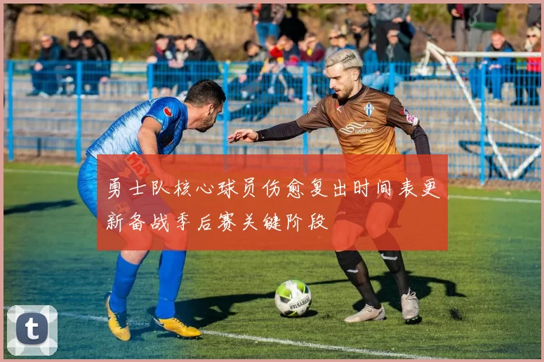 勇士队核心球员伤愈复出时间表更新备战季后赛关键阶段