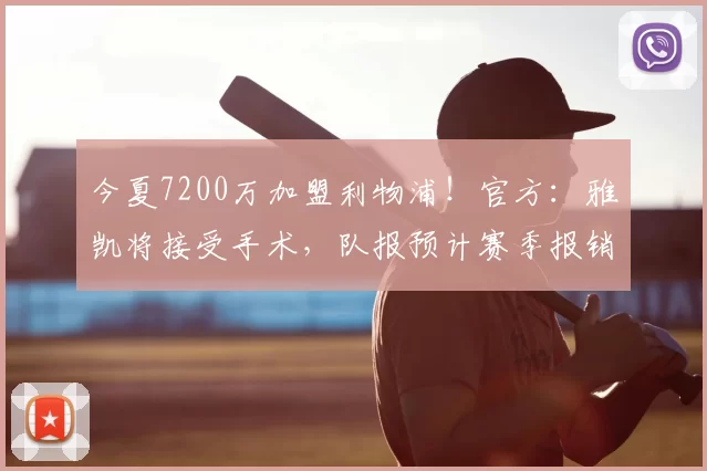 今夏7200万加盟利物浦！官方：雅凯将接受手术，队报预计赛季报销