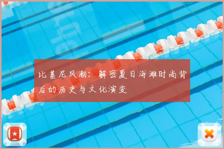 比基尼风潮：解密夏日海滩时尚背后的历史与文化演变