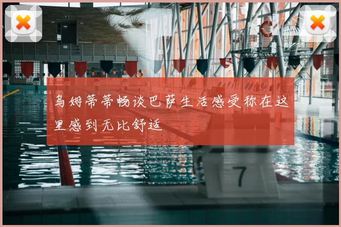 乌姆蒂蒂畅谈巴萨生活感受称在这里感到无比舒适