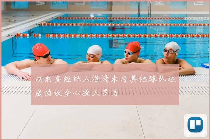 切利克经纪人澄清未与其他球队达成协议全心投入罗马