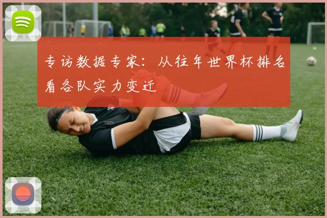 专访数据专家:从往年世界杯排名看各队实力变迁