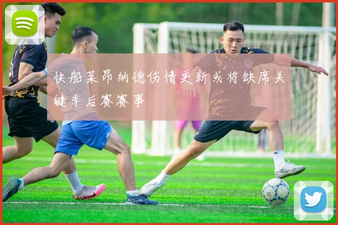 快船莱昂纳德伤情更新或将缺席关键季后赛赛事