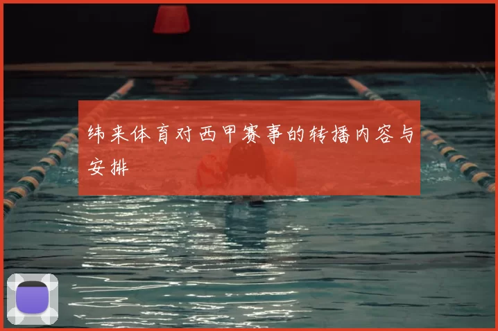 纬来体育对西甲赛事的转播内容与安排