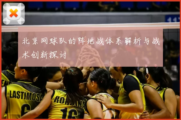 北京网球队的阵地战体系解析与战术创新探讨