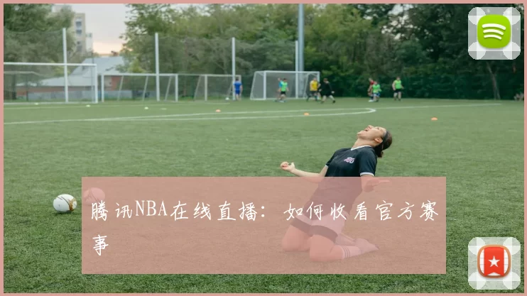 腾讯NBA在线直播：如何收看官方赛事