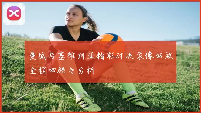 曼城与塞维利亚精彩对决录像回放全程回顾与分析