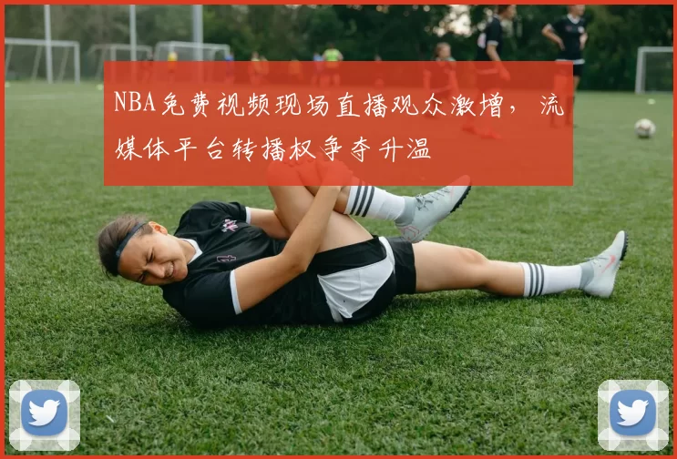 NBA免费视频现场直播观众激增，流媒体平台转播权争夺升温
